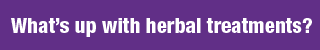 Purple word bubble gif reading "What's up with herbal treatments?"